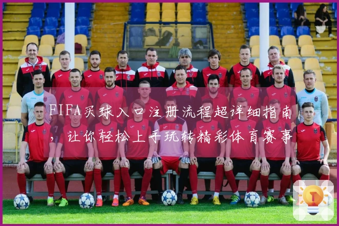 FIFA买球入口注册流程超详细指南，让你轻松上手玩转精彩体育赛事