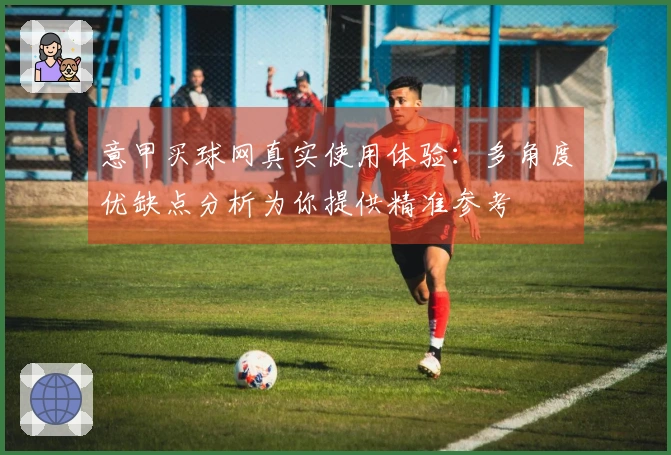 意甲买球网真实使用体验：多角度优缺点分析为你提供精准参考