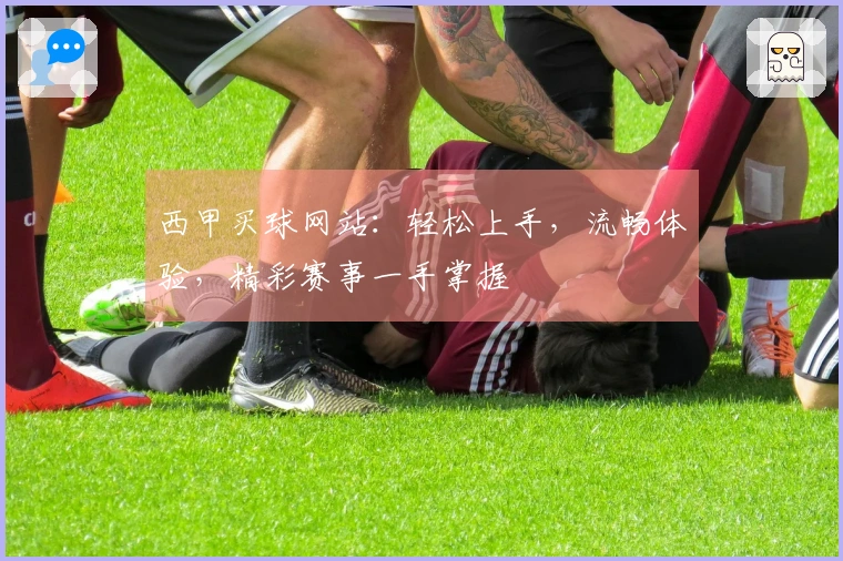 西甲买球网站：轻松上手，流畅体验，精彩赛事一手掌握
