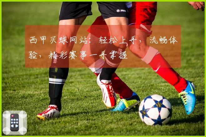 西甲买球网站：轻松上手，流畅体验，精彩赛事一手掌握