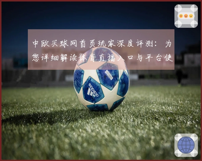中欧买球网首页玩家深度评测：为您详细解读体育直播入口与平台使用体验