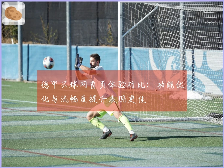 德甲买球网首页体验对比：功能优化与流畅度提升表现更佳