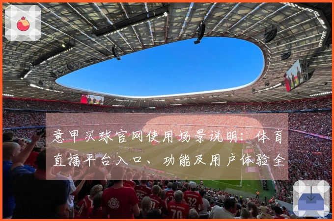 意甲买球官网使用场景说明：体育直播平台入口、功能及用户体验全方位指南