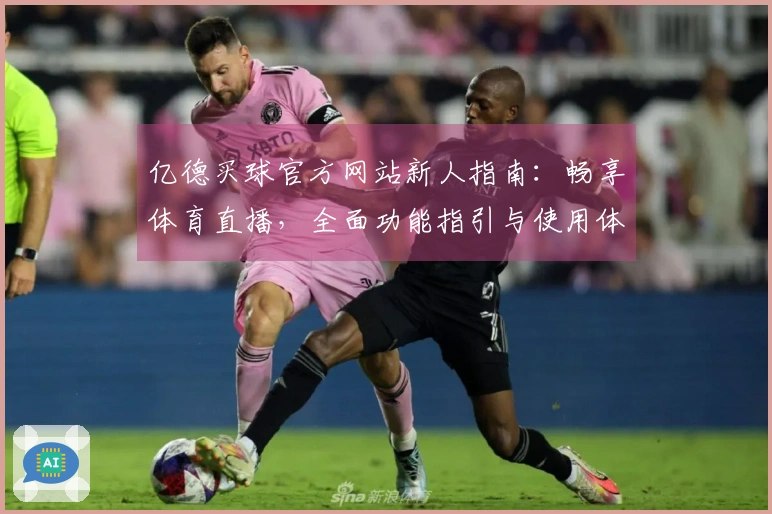 亿德买球官方网站新人指南：畅享体育直播，全面功能指引与使用体验详解