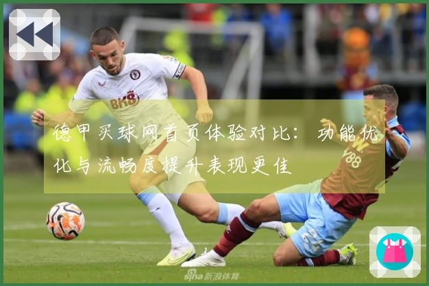 德甲买球网首页体验对比：功能优化与流畅度提升表现更佳