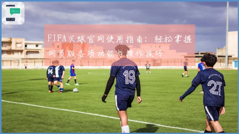 FIFA买球官网使用指南：轻松掌握网页版各项功能与操作技巧