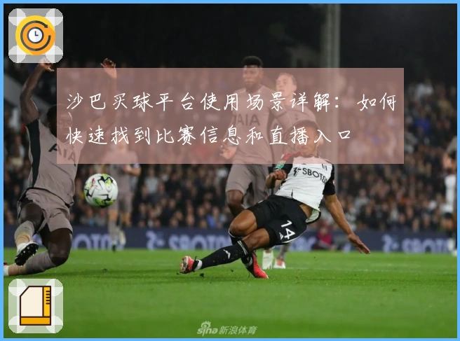 沙巴买球平台使用场景详解：如何快速找到比赛信息和直播入口