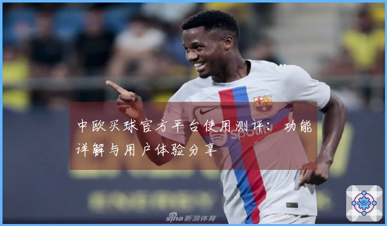 中欧买球官方平台使用测评：功能详解与用户体验分享