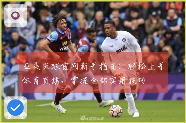 亚美买球官网新手指南：轻松上手体育直播，掌握全部实用技巧
