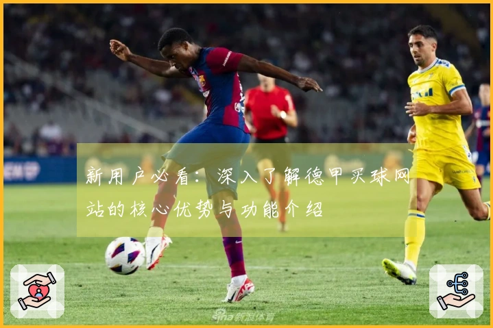 新用户必看：深入了解德甲买球网站的核心优势与功能介绍