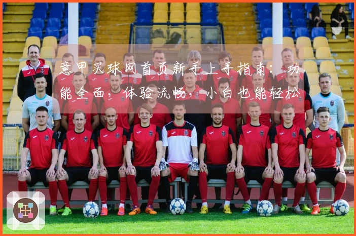 意甲买球网首页新手上手指南：功能全面，体验流畅，小白也能轻松掌握