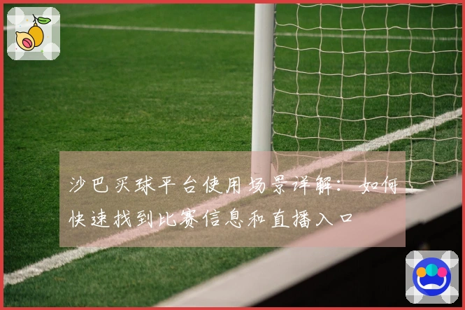 沙巴买球平台使用场景详解：如何快速找到比赛信息和直播入口