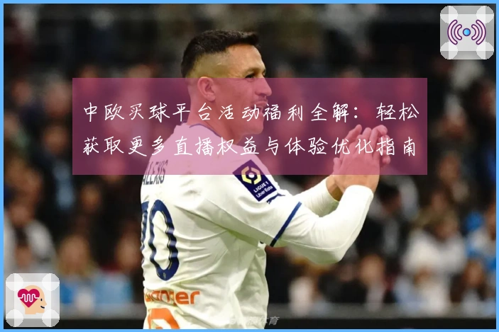 中欧买球平台活动福利全解：轻松获取更多直播权益与体验优化指南