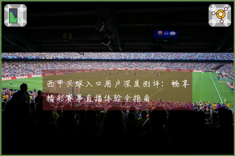 西甲买球入口用户深度测评：畅享精彩赛事直播体验全指南