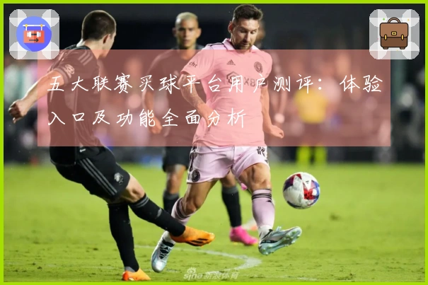 五大联赛买球平台用户测评：体验入口及功能全面分析