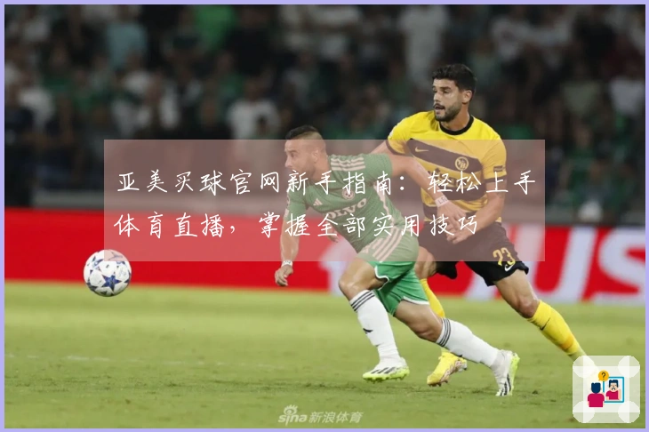 亚美买球官网新手指南：轻松上手体育直播，掌握全部实用技巧