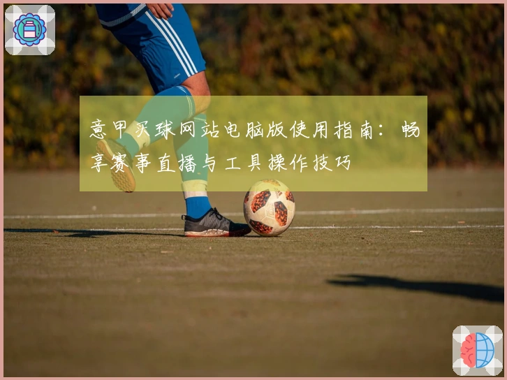 意甲买球网站电脑版使用指南：畅享赛事直播与工具操作技巧