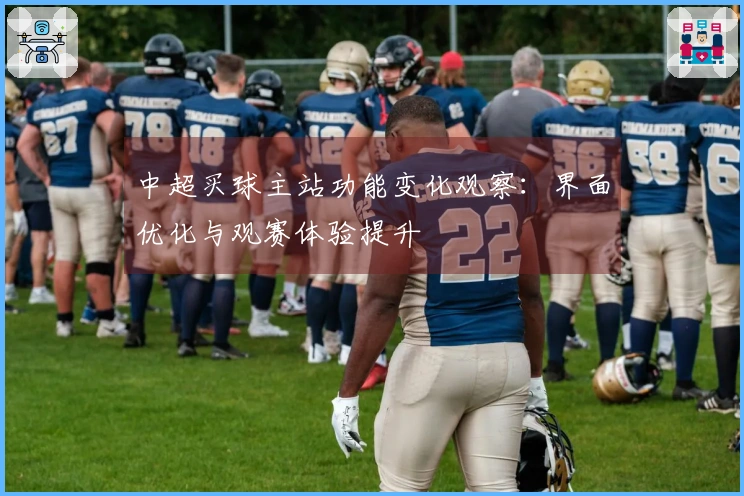 中超买球主站功能变化观察：界面优化与观赛体验提升