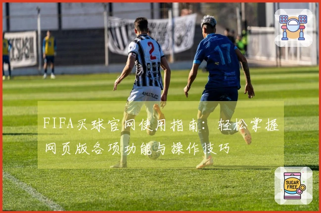 FIFA买球官网使用指南：轻松掌握网页版各项功能与操作技巧